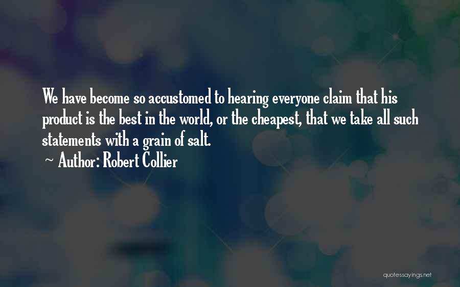 Robert Collier Quotes: We Have Become So Accustomed To Hearing Everyone Claim That His Product Is The Best In The World, Or The