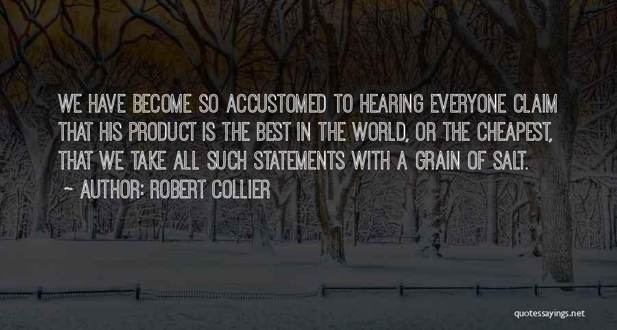 Robert Collier Quotes: We Have Become So Accustomed To Hearing Everyone Claim That His Product Is The Best In The World, Or The