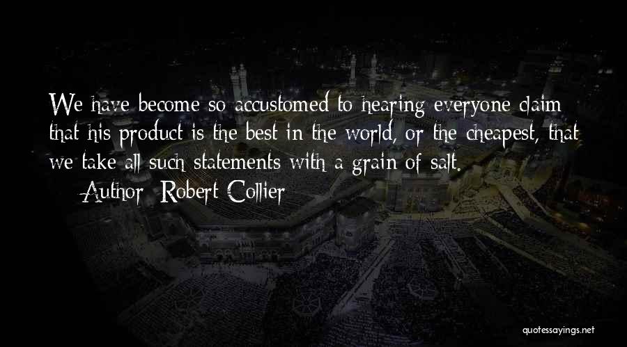 Robert Collier Quotes: We Have Become So Accustomed To Hearing Everyone Claim That His Product Is The Best In The World, Or The