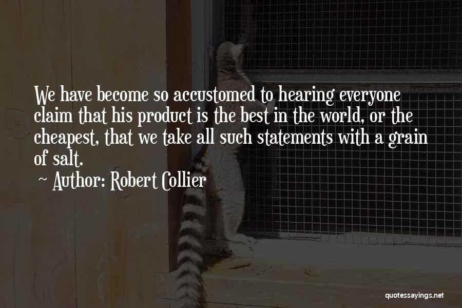 Robert Collier Quotes: We Have Become So Accustomed To Hearing Everyone Claim That His Product Is The Best In The World, Or The