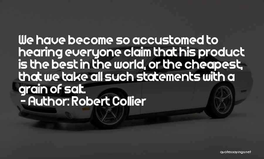 Robert Collier Quotes: We Have Become So Accustomed To Hearing Everyone Claim That His Product Is The Best In The World, Or The