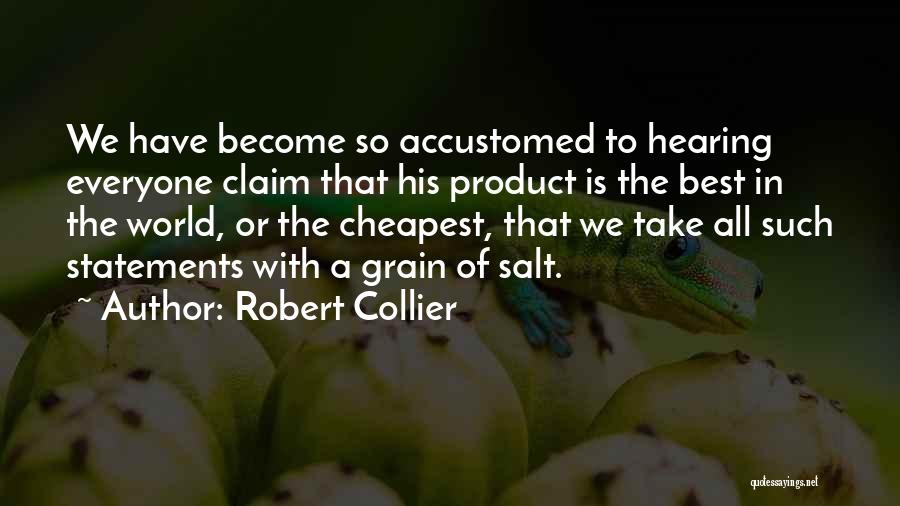 Robert Collier Quotes: We Have Become So Accustomed To Hearing Everyone Claim That His Product Is The Best In The World, Or The