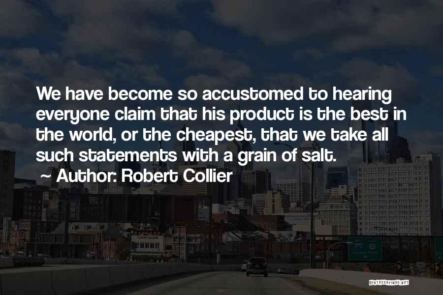 Robert Collier Quotes: We Have Become So Accustomed To Hearing Everyone Claim That His Product Is The Best In The World, Or The