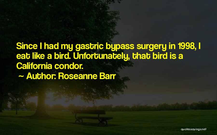 Roseanne Barr Quotes: Since I Had My Gastric Bypass Surgery In 1998, I Eat Like A Bird. Unfortunately, That Bird Is A California