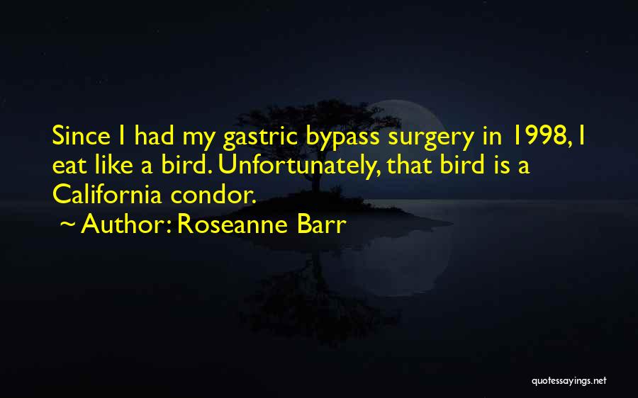 Roseanne Barr Quotes: Since I Had My Gastric Bypass Surgery In 1998, I Eat Like A Bird. Unfortunately, That Bird Is A California