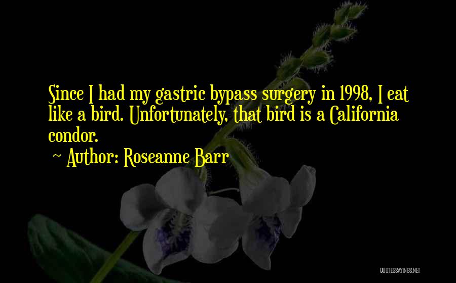 Roseanne Barr Quotes: Since I Had My Gastric Bypass Surgery In 1998, I Eat Like A Bird. Unfortunately, That Bird Is A California