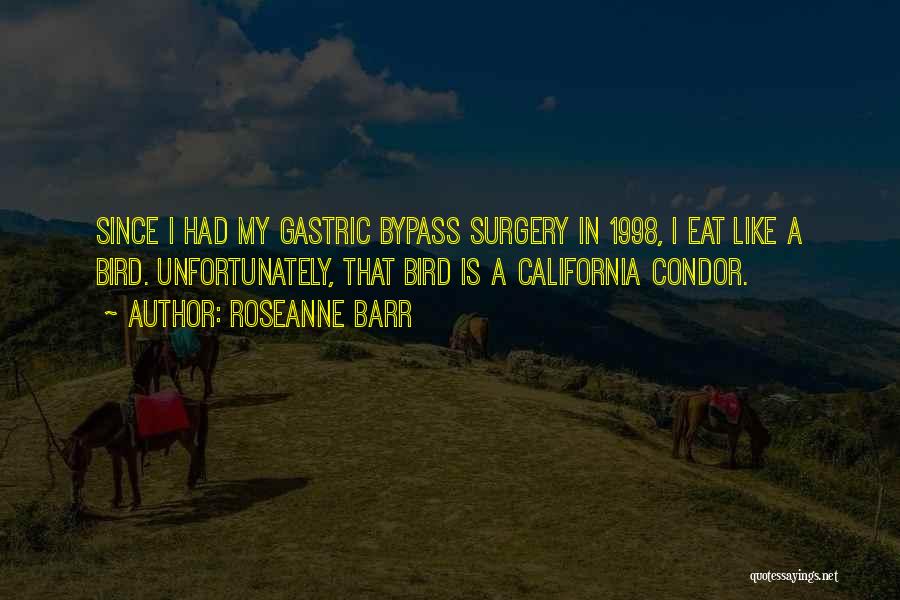 Roseanne Barr Quotes: Since I Had My Gastric Bypass Surgery In 1998, I Eat Like A Bird. Unfortunately, That Bird Is A California