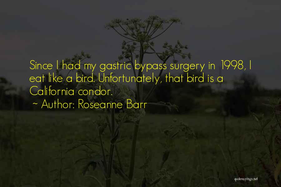 Roseanne Barr Quotes: Since I Had My Gastric Bypass Surgery In 1998, I Eat Like A Bird. Unfortunately, That Bird Is A California