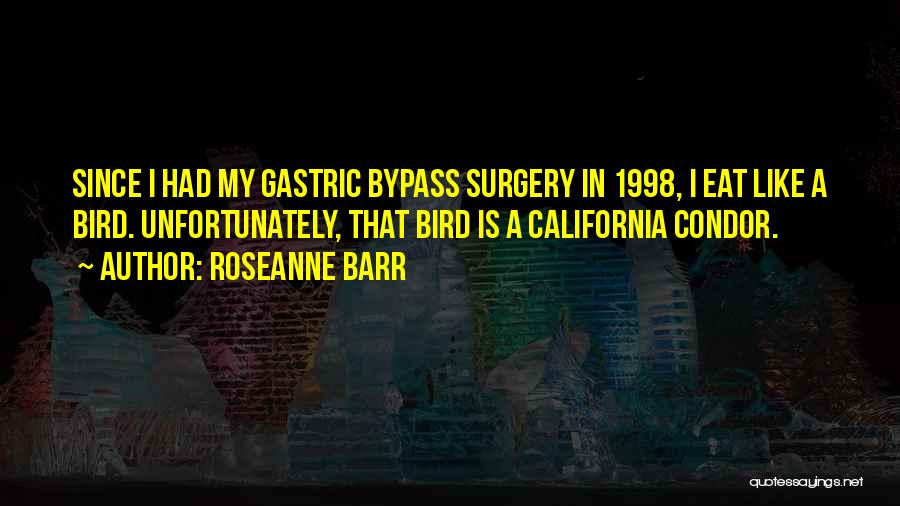 Roseanne Barr Quotes: Since I Had My Gastric Bypass Surgery In 1998, I Eat Like A Bird. Unfortunately, That Bird Is A California