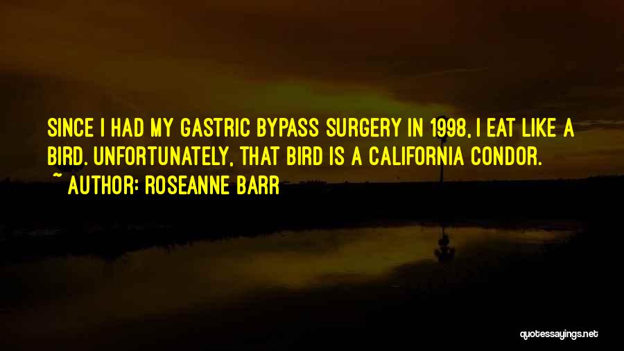 Roseanne Barr Quotes: Since I Had My Gastric Bypass Surgery In 1998, I Eat Like A Bird. Unfortunately, That Bird Is A California