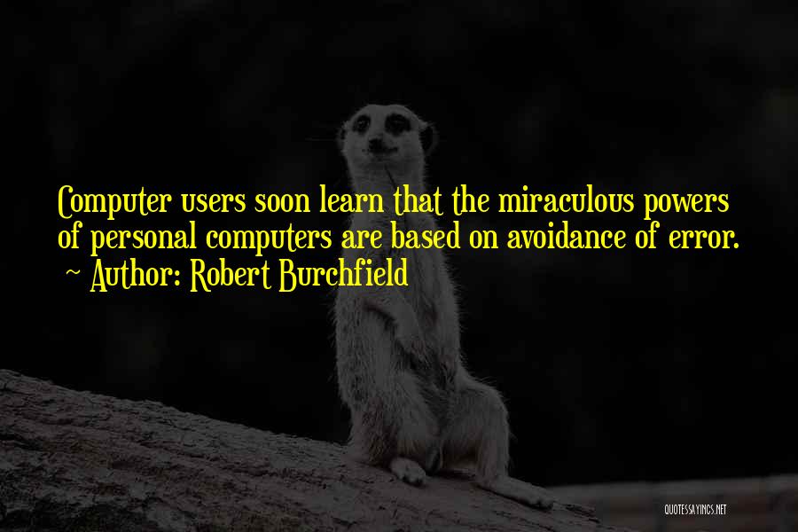 Robert Burchfield Quotes: Computer Users Soon Learn That The Miraculous Powers Of Personal Computers Are Based On Avoidance Of Error.