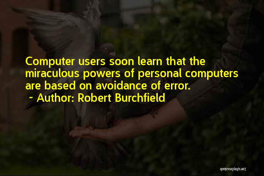 Robert Burchfield Quotes: Computer Users Soon Learn That The Miraculous Powers Of Personal Computers Are Based On Avoidance Of Error.