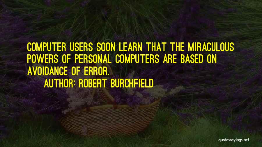 Robert Burchfield Quotes: Computer Users Soon Learn That The Miraculous Powers Of Personal Computers Are Based On Avoidance Of Error.