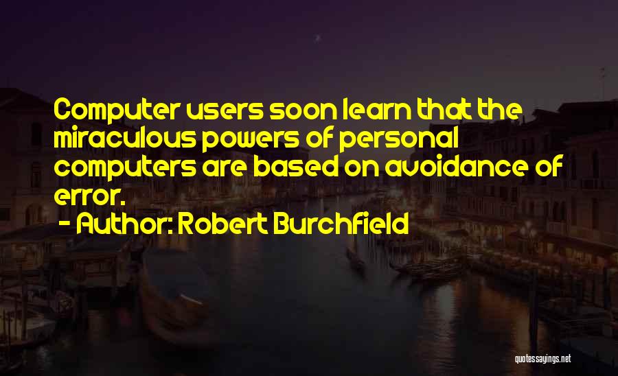 Robert Burchfield Quotes: Computer Users Soon Learn That The Miraculous Powers Of Personal Computers Are Based On Avoidance Of Error.