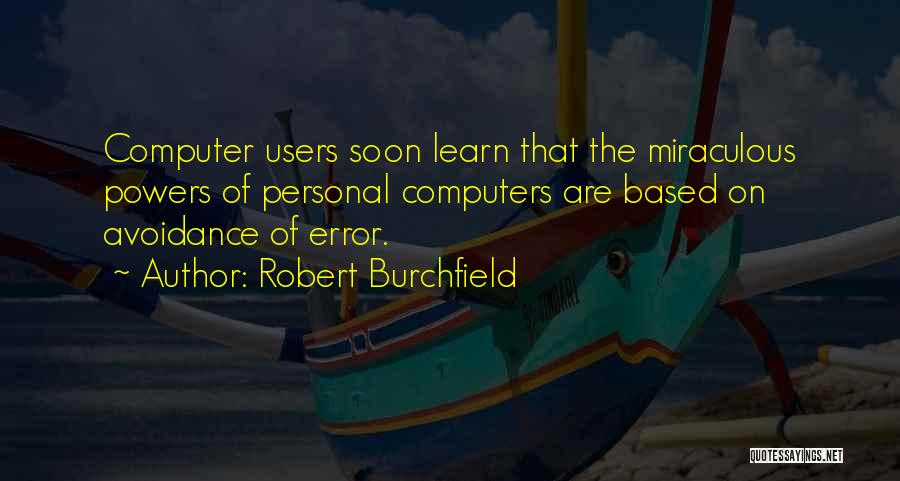 Robert Burchfield Quotes: Computer Users Soon Learn That The Miraculous Powers Of Personal Computers Are Based On Avoidance Of Error.