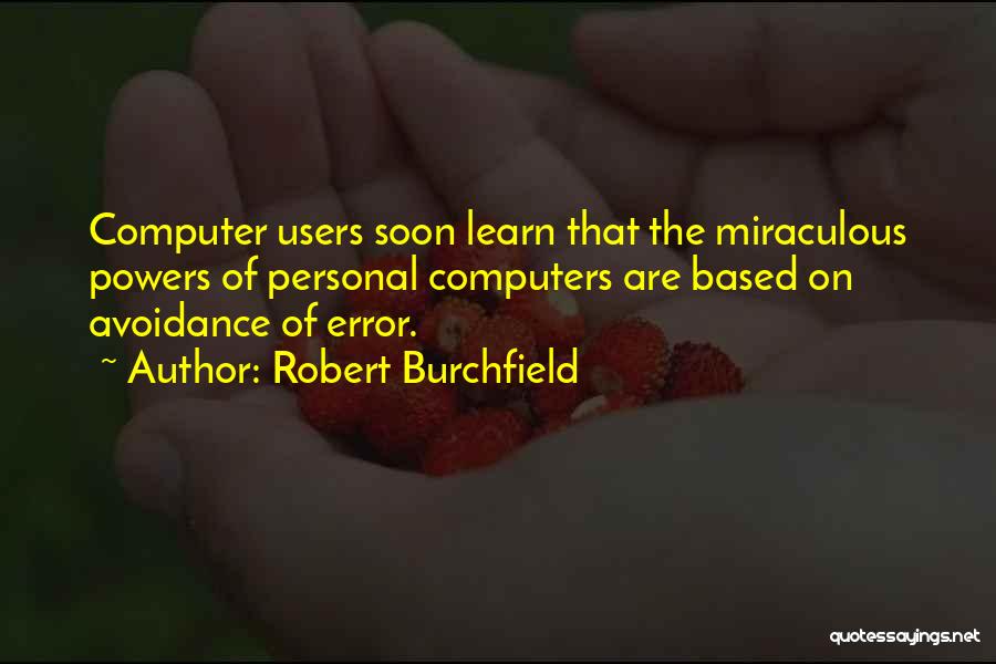 Robert Burchfield Quotes: Computer Users Soon Learn That The Miraculous Powers Of Personal Computers Are Based On Avoidance Of Error.