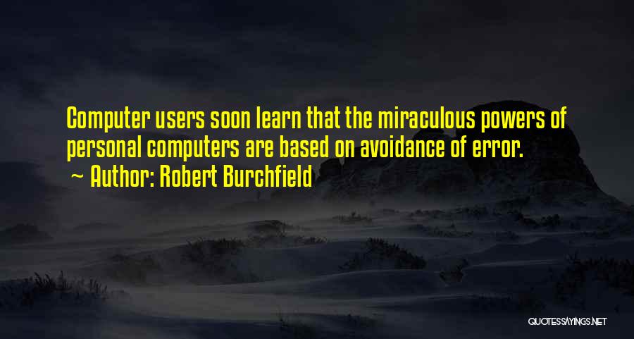 Robert Burchfield Quotes: Computer Users Soon Learn That The Miraculous Powers Of Personal Computers Are Based On Avoidance Of Error.