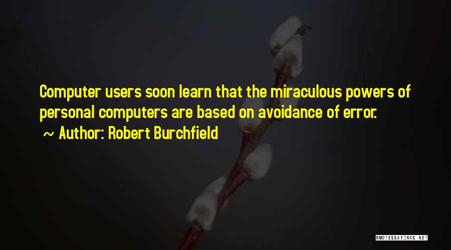 Robert Burchfield Quotes: Computer Users Soon Learn That The Miraculous Powers Of Personal Computers Are Based On Avoidance Of Error.