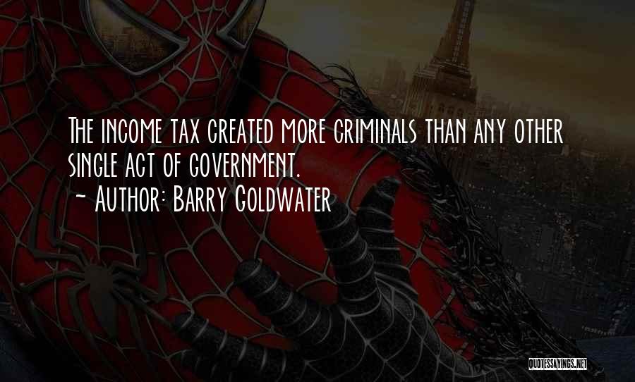 Barry Goldwater Quotes: The Income Tax Created More Criminals Than Any Other Single Act Of Government.