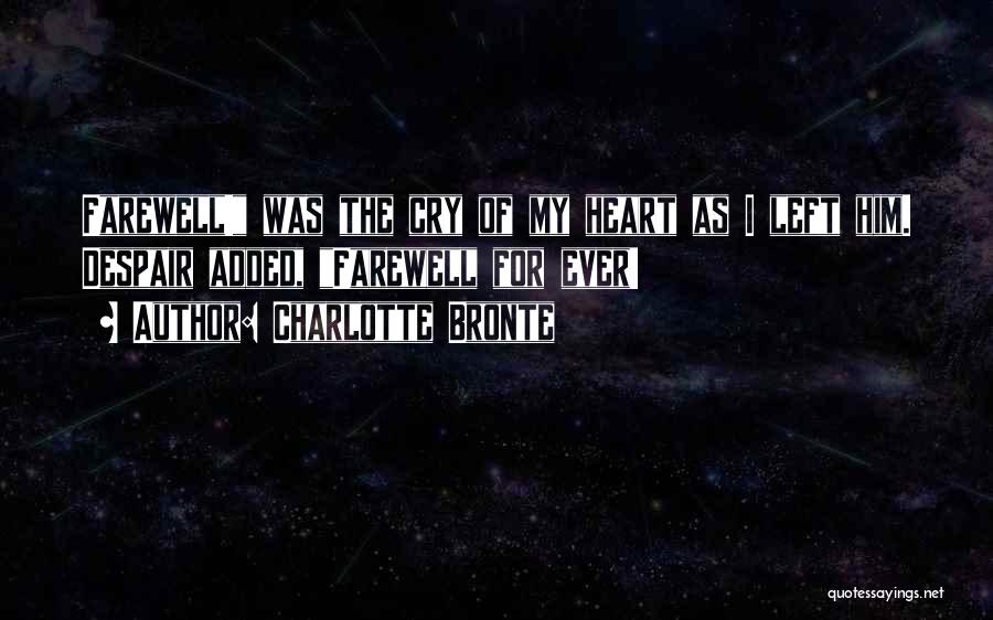 Charlotte Bronte Quotes: Farewell! Was The Cry Of My Heart As I Left Him. Despair Added, Farewell For Ever!