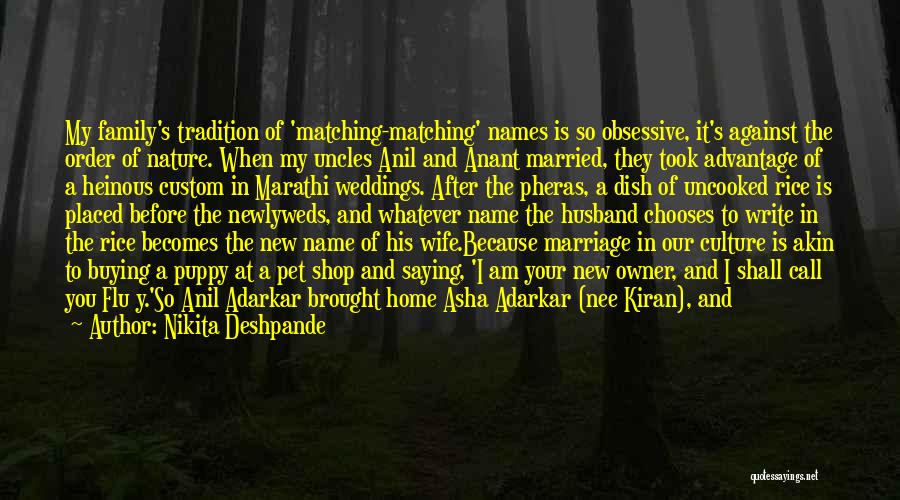 Nikita Deshpande Quotes: My Family's Tradition Of 'matching-matching' Names Is So Obsessive, It's Against The Order Of Nature. When My Uncles Anil And