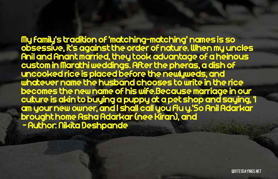 Nikita Deshpande Quotes: My Family's Tradition Of 'matching-matching' Names Is So Obsessive, It's Against The Order Of Nature. When My Uncles Anil And