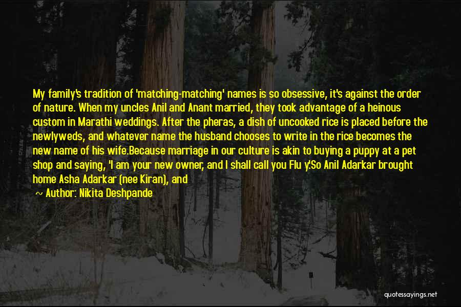 Nikita Deshpande Quotes: My Family's Tradition Of 'matching-matching' Names Is So Obsessive, It's Against The Order Of Nature. When My Uncles Anil And