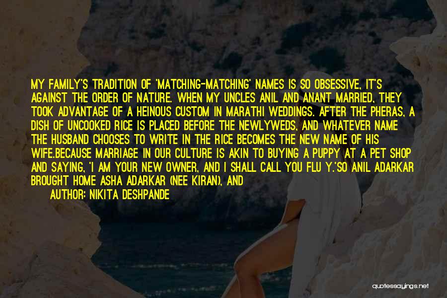 Nikita Deshpande Quotes: My Family's Tradition Of 'matching-matching' Names Is So Obsessive, It's Against The Order Of Nature. When My Uncles Anil And