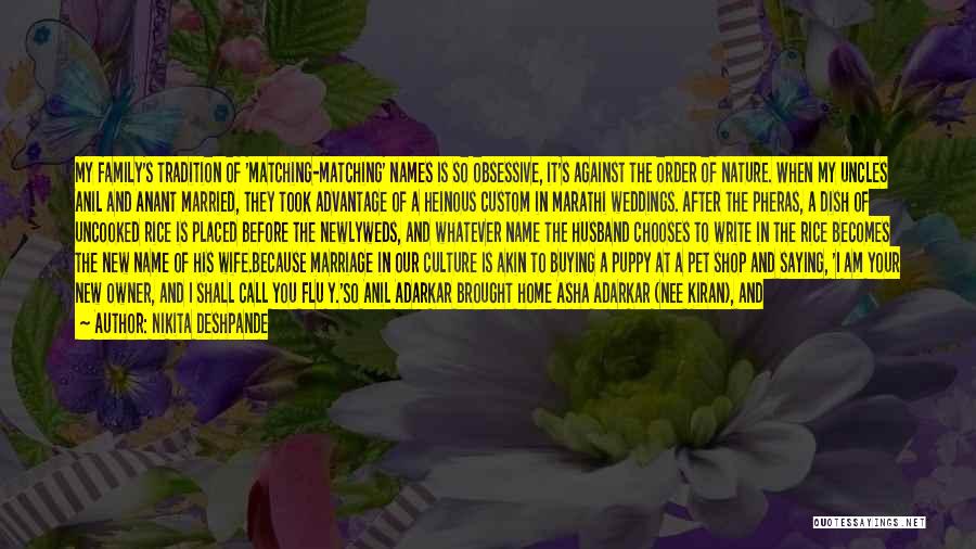 Nikita Deshpande Quotes: My Family's Tradition Of 'matching-matching' Names Is So Obsessive, It's Against The Order Of Nature. When My Uncles Anil And