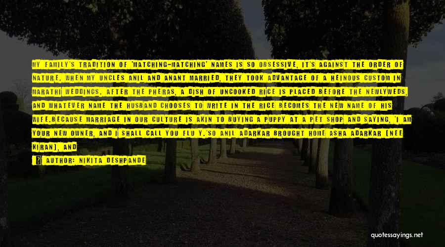 Nikita Deshpande Quotes: My Family's Tradition Of 'matching-matching' Names Is So Obsessive, It's Against The Order Of Nature. When My Uncles Anil And