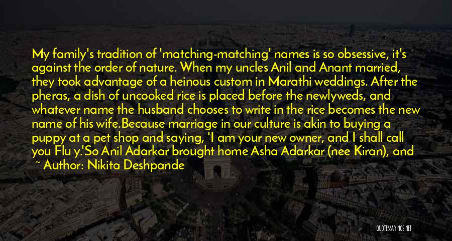 Nikita Deshpande Quotes: My Family's Tradition Of 'matching-matching' Names Is So Obsessive, It's Against The Order Of Nature. When My Uncles Anil And