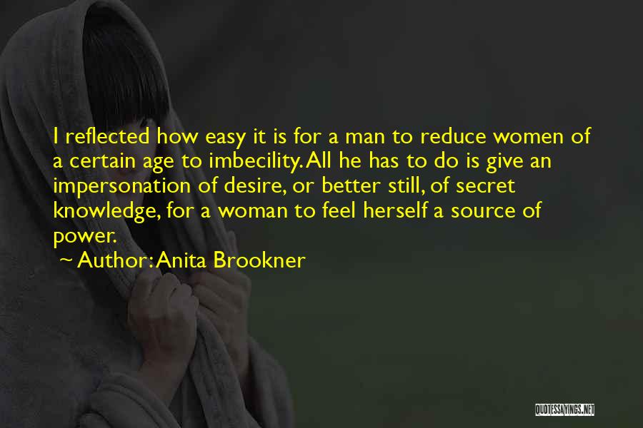 Anita Brookner Quotes: I Reflected How Easy It Is For A Man To Reduce Women Of A Certain Age To Imbecility. All He