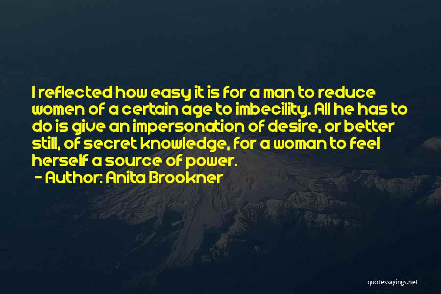 Anita Brookner Quotes: I Reflected How Easy It Is For A Man To Reduce Women Of A Certain Age To Imbecility. All He