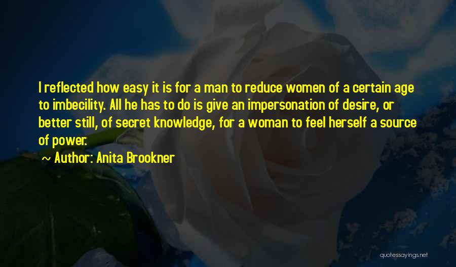 Anita Brookner Quotes: I Reflected How Easy It Is For A Man To Reduce Women Of A Certain Age To Imbecility. All He