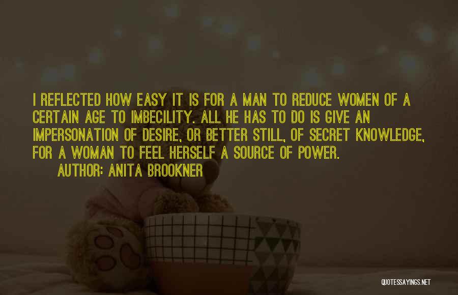 Anita Brookner Quotes: I Reflected How Easy It Is For A Man To Reduce Women Of A Certain Age To Imbecility. All He