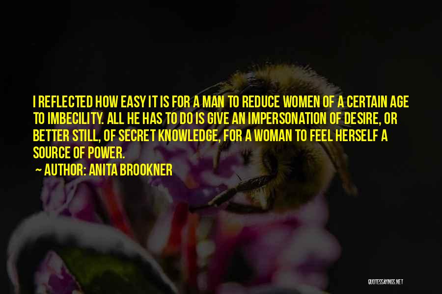 Anita Brookner Quotes: I Reflected How Easy It Is For A Man To Reduce Women Of A Certain Age To Imbecility. All He