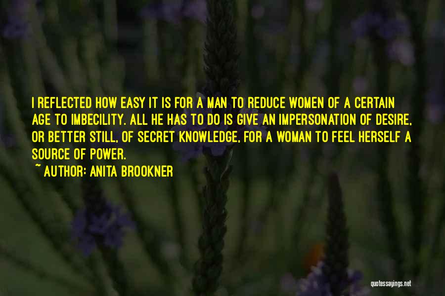 Anita Brookner Quotes: I Reflected How Easy It Is For A Man To Reduce Women Of A Certain Age To Imbecility. All He