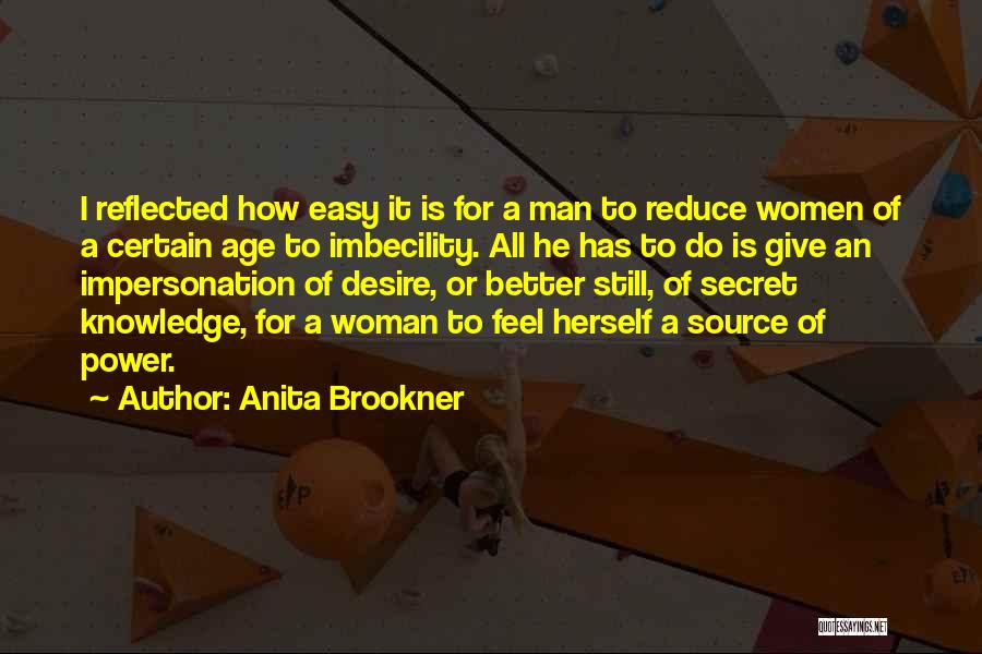 Anita Brookner Quotes: I Reflected How Easy It Is For A Man To Reduce Women Of A Certain Age To Imbecility. All He