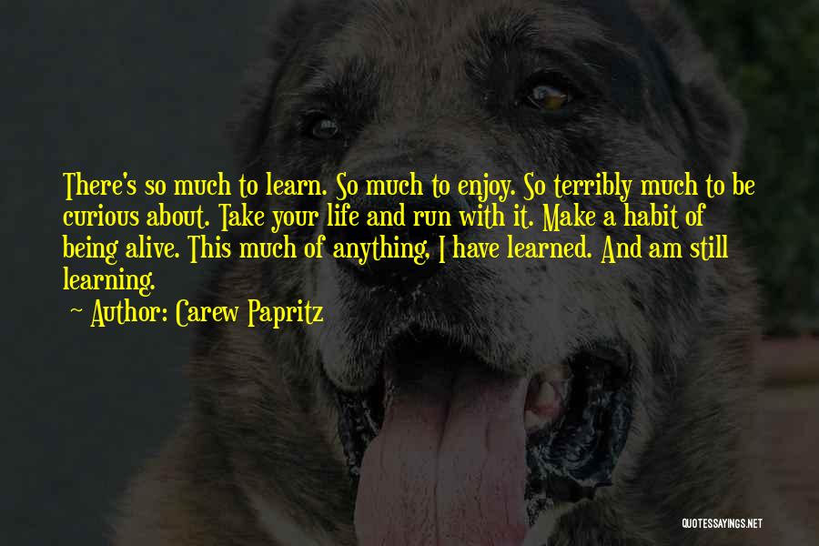 Carew Papritz Quotes: There's So Much To Learn. So Much To Enjoy. So Terribly Much To Be Curious About. Take Your Life And