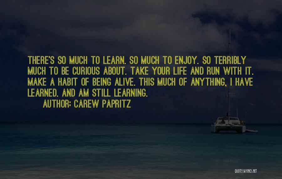 Carew Papritz Quotes: There's So Much To Learn. So Much To Enjoy. So Terribly Much To Be Curious About. Take Your Life And