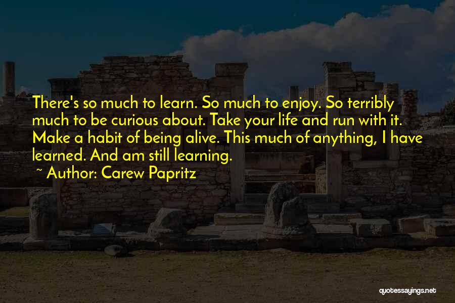 Carew Papritz Quotes: There's So Much To Learn. So Much To Enjoy. So Terribly Much To Be Curious About. Take Your Life And