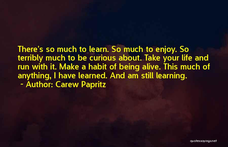 Carew Papritz Quotes: There's So Much To Learn. So Much To Enjoy. So Terribly Much To Be Curious About. Take Your Life And