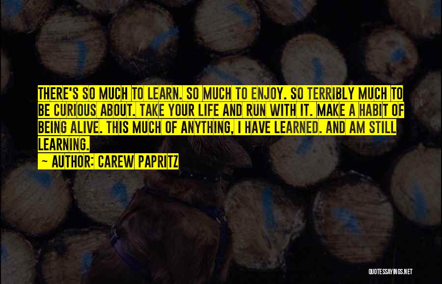 Carew Papritz Quotes: There's So Much To Learn. So Much To Enjoy. So Terribly Much To Be Curious About. Take Your Life And