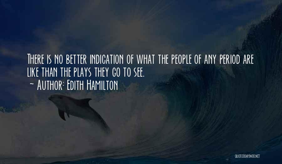 Edith Hamilton Quotes: There Is No Better Indication Of What The People Of Any Period Are Like Than The Plays They Go To
