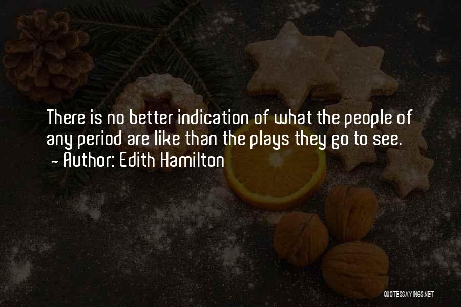 Edith Hamilton Quotes: There Is No Better Indication Of What The People Of Any Period Are Like Than The Plays They Go To