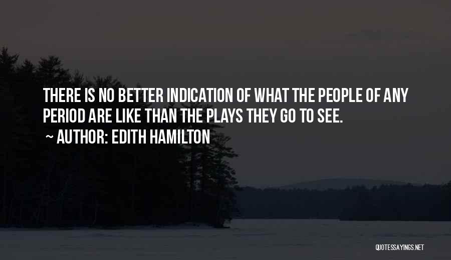 Edith Hamilton Quotes: There Is No Better Indication Of What The People Of Any Period Are Like Than The Plays They Go To