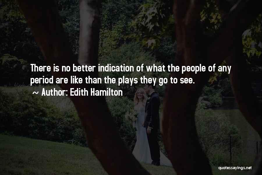 Edith Hamilton Quotes: There Is No Better Indication Of What The People Of Any Period Are Like Than The Plays They Go To