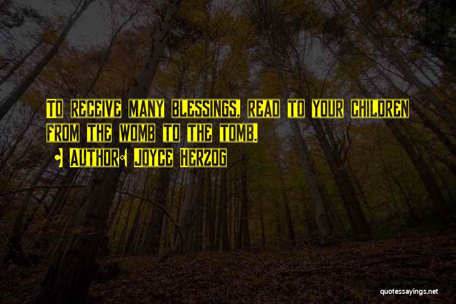 Joyce Herzog Quotes: To Receive Many Blessings, Read To Your Children From The Womb To The Tomb.