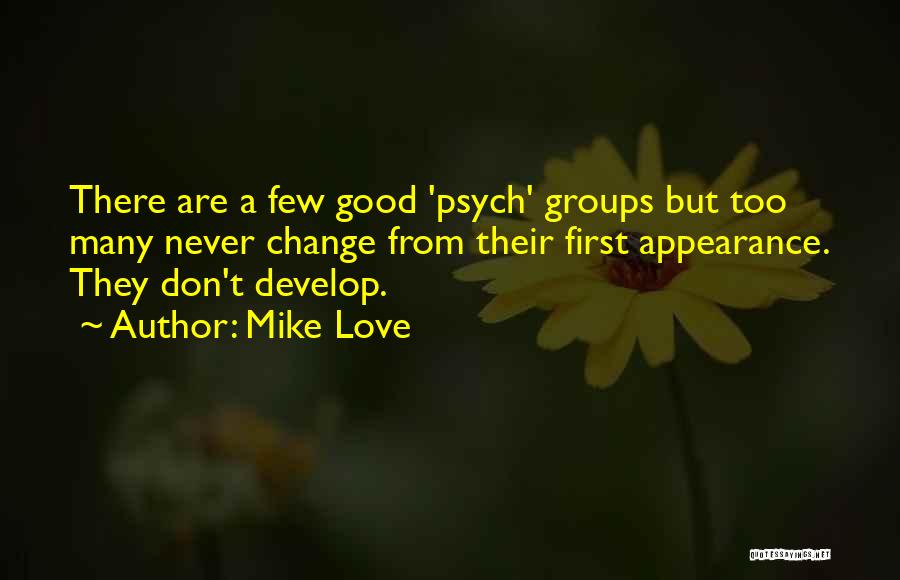 Mike Love Quotes: There Are A Few Good 'psych' Groups But Too Many Never Change From Their First Appearance. They Don't Develop.