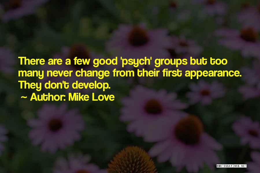 Mike Love Quotes: There Are A Few Good 'psych' Groups But Too Many Never Change From Their First Appearance. They Don't Develop.